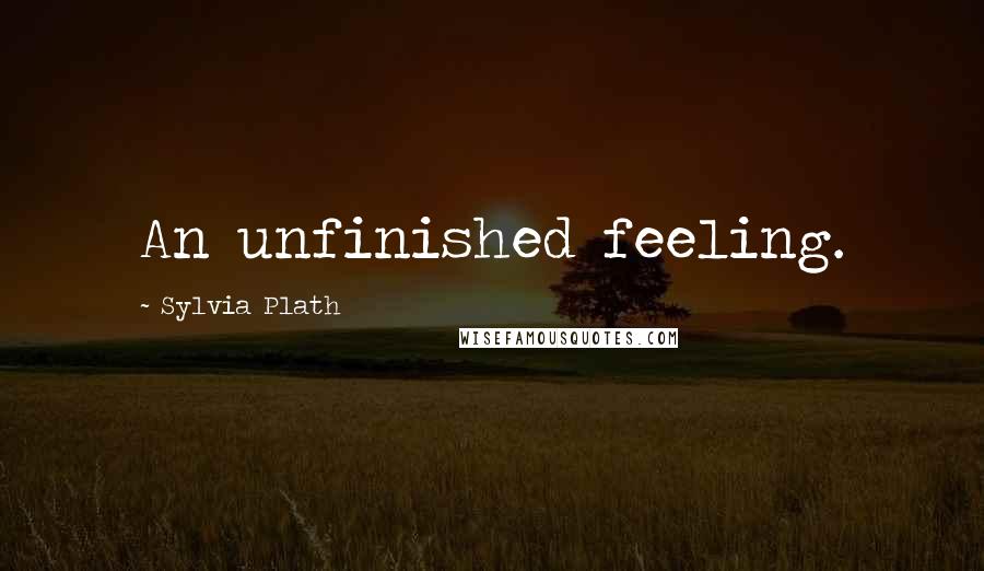 Sylvia Plath Quotes: An unfinished feeling.