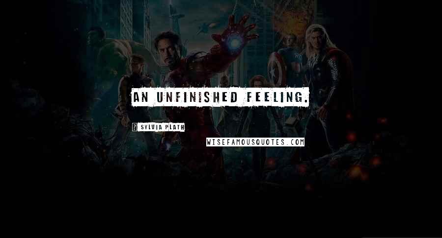 Sylvia Plath Quotes: An unfinished feeling.