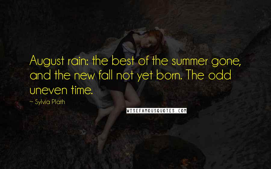 Sylvia Plath Quotes: August rain: the best of the summer gone, and the new fall not yet born. The odd uneven time.
