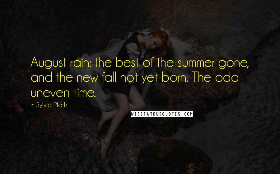 Sylvia Plath Quotes: August rain: the best of the summer gone, and the new fall not yet born. The odd uneven time.