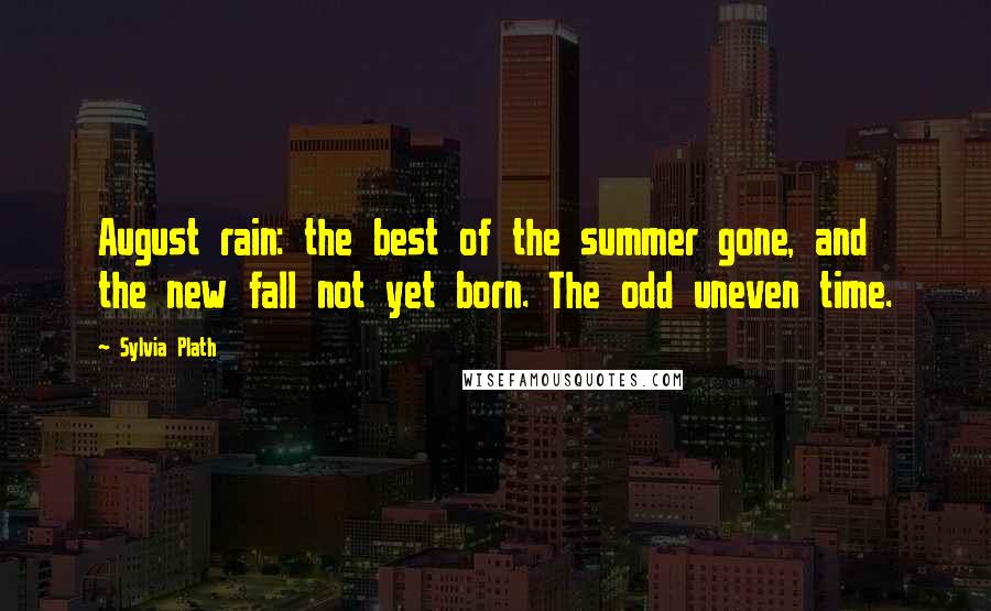 Sylvia Plath Quotes: August rain: the best of the summer gone, and the new fall not yet born. The odd uneven time.