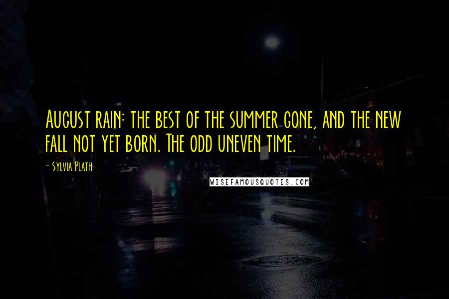 Sylvia Plath Quotes: August rain: the best of the summer gone, and the new fall not yet born. The odd uneven time.