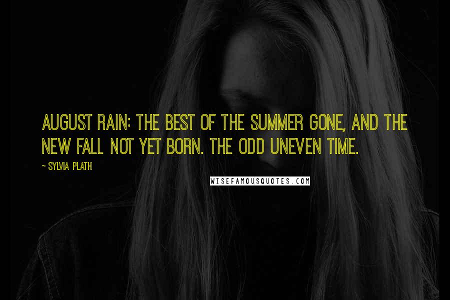 Sylvia Plath Quotes: August rain: the best of the summer gone, and the new fall not yet born. The odd uneven time.