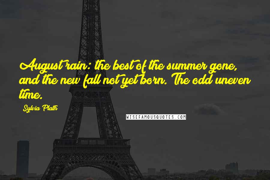 Sylvia Plath Quotes: August rain: the best of the summer gone, and the new fall not yet born. The odd uneven time.