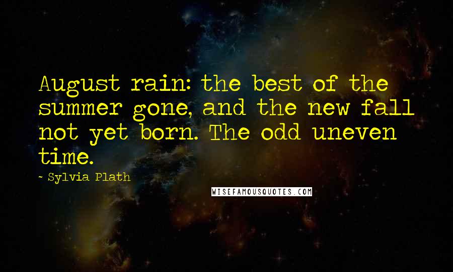 Sylvia Plath Quotes: August rain: the best of the summer gone, and the new fall not yet born. The odd uneven time.