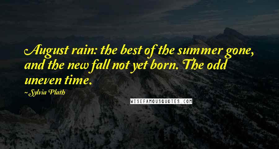 Sylvia Plath Quotes: August rain: the best of the summer gone, and the new fall not yet born. The odd uneven time.