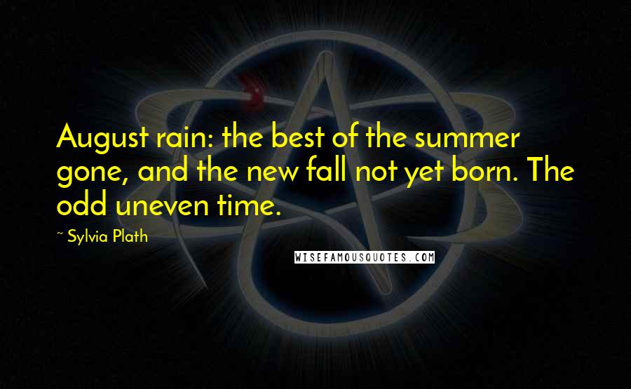 Sylvia Plath Quotes: August rain: the best of the summer gone, and the new fall not yet born. The odd uneven time.