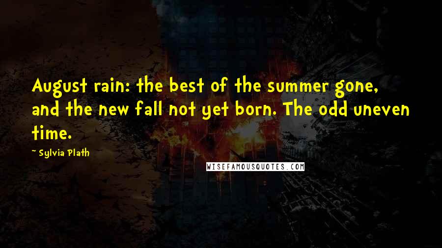 Sylvia Plath Quotes: August rain: the best of the summer gone, and the new fall not yet born. The odd uneven time.