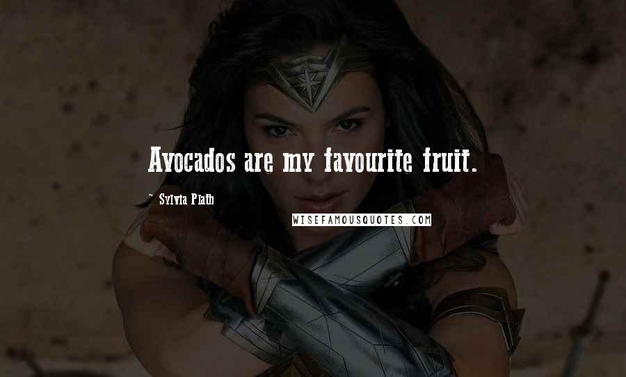 Sylvia Plath Quotes: Avocados are my favourite fruit.