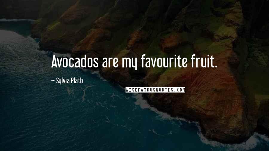 Sylvia Plath Quotes: Avocados are my favourite fruit.