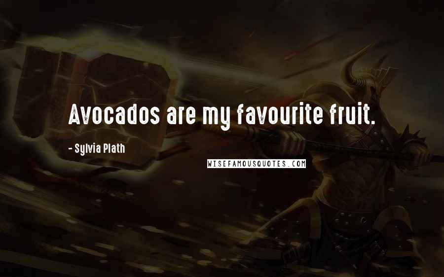 Sylvia Plath Quotes: Avocados are my favourite fruit.