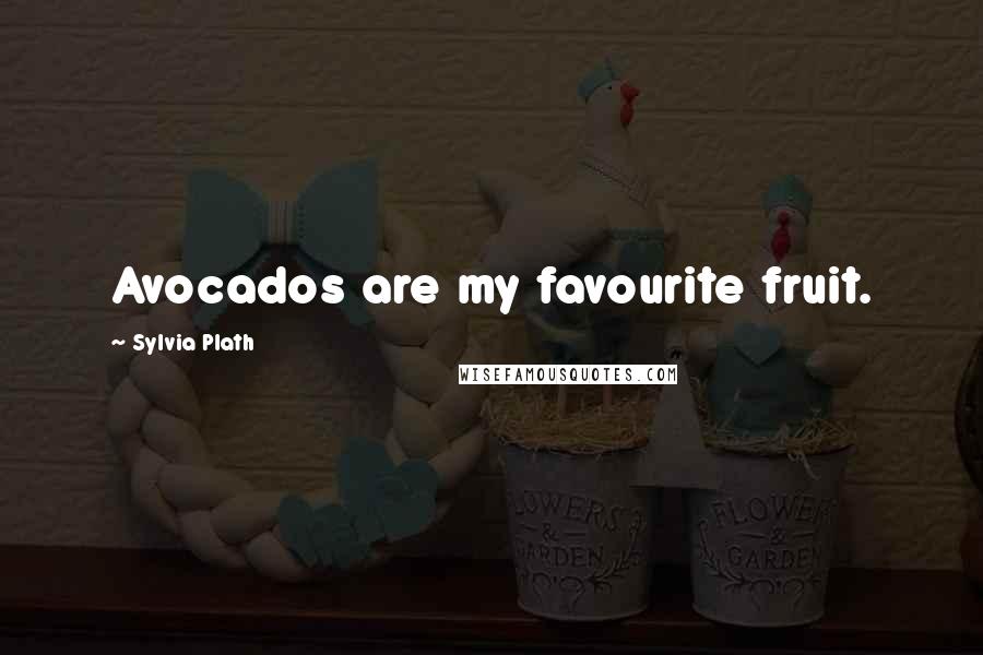 Sylvia Plath Quotes: Avocados are my favourite fruit.