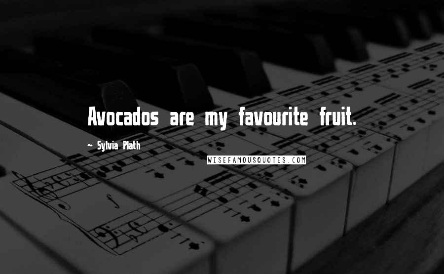 Sylvia Plath Quotes: Avocados are my favourite fruit.