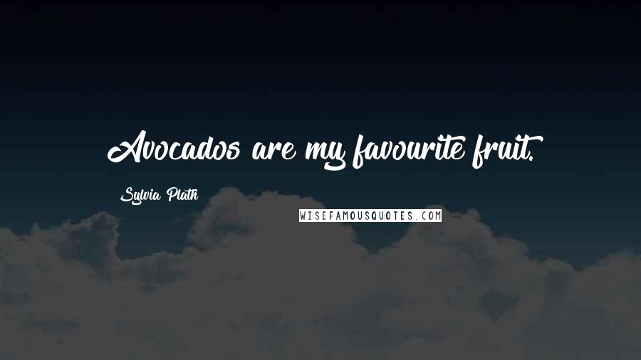 Sylvia Plath Quotes: Avocados are my favourite fruit.