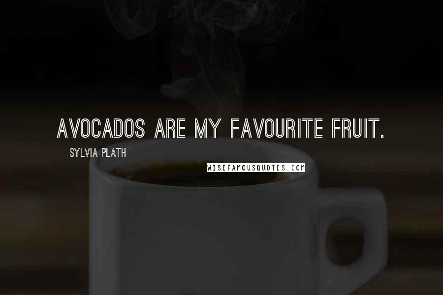 Sylvia Plath Quotes: Avocados are my favourite fruit.