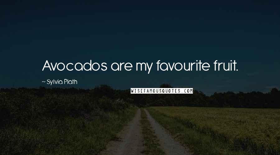 Sylvia Plath Quotes: Avocados are my favourite fruit.