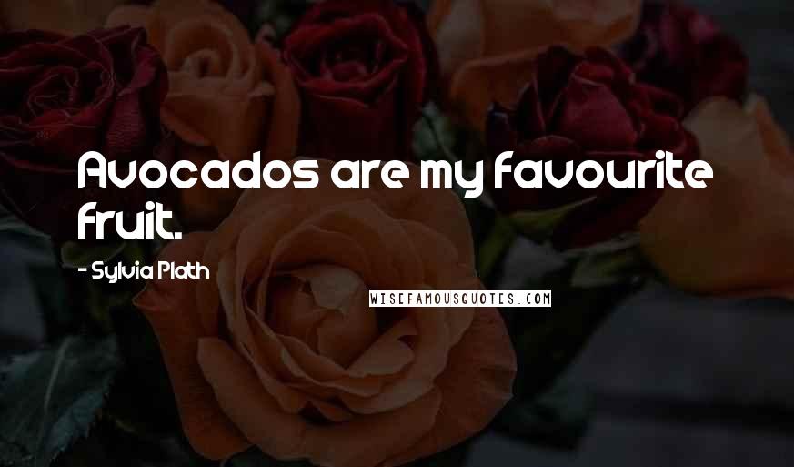 Sylvia Plath Quotes: Avocados are my favourite fruit.