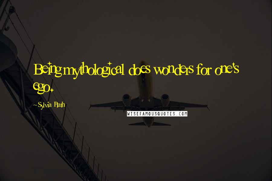 Sylvia Plath Quotes: Being mythological does wonders for one's ego.