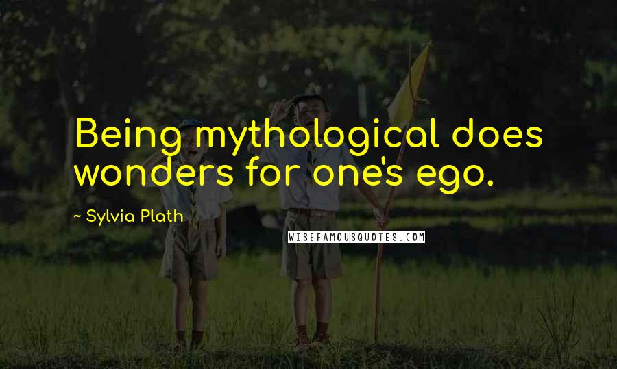 Sylvia Plath Quotes: Being mythological does wonders for one's ego.