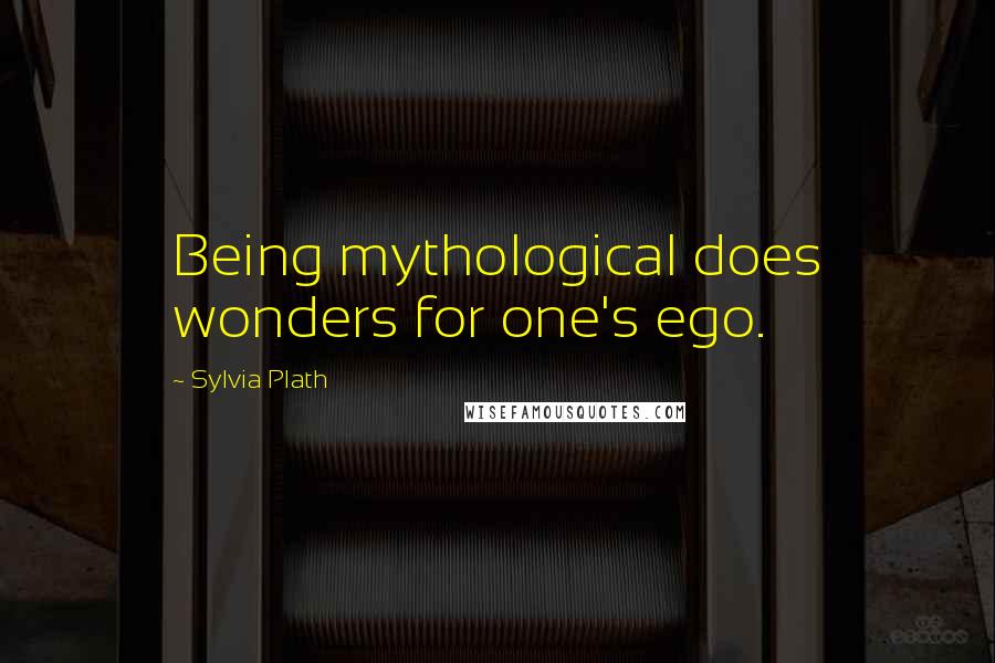 Sylvia Plath Quotes: Being mythological does wonders for one's ego.