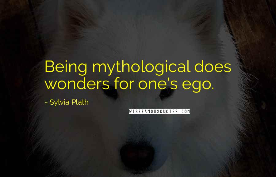 Sylvia Plath Quotes: Being mythological does wonders for one's ego.