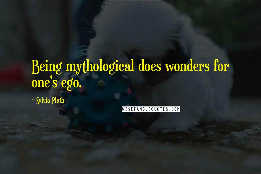 Sylvia Plath Quotes: Being mythological does wonders for one's ego.