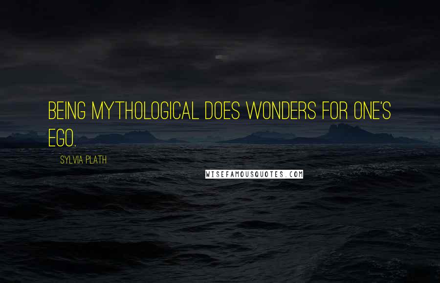 Sylvia Plath Quotes: Being mythological does wonders for one's ego.