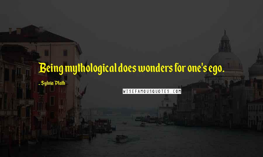 Sylvia Plath Quotes: Being mythological does wonders for one's ego.