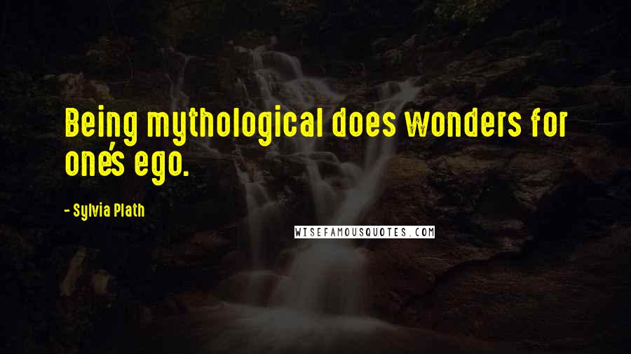 Sylvia Plath Quotes: Being mythological does wonders for one's ego.