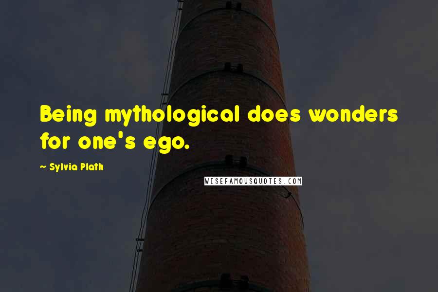 Sylvia Plath Quotes: Being mythological does wonders for one's ego.