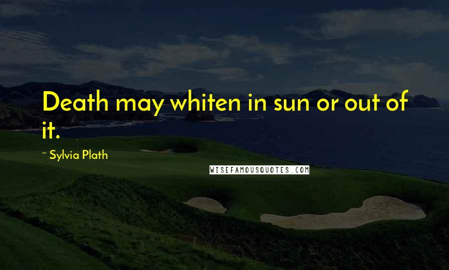 Sylvia Plath Quotes: Death may whiten in sun or out of it.