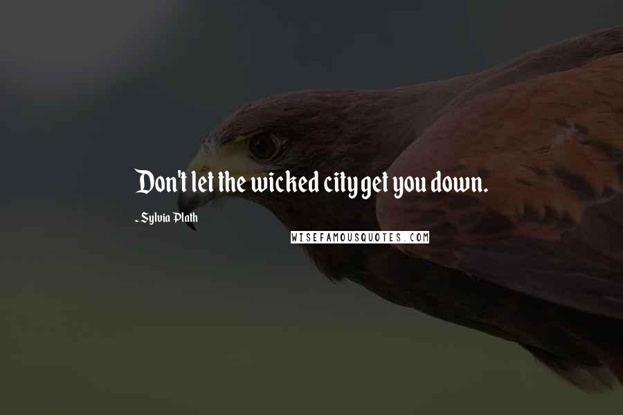 Sylvia Plath Quotes: Don't let the wicked city get you down.