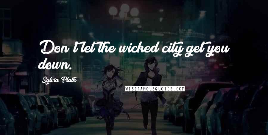 Sylvia Plath Quotes: Don't let the wicked city get you down.