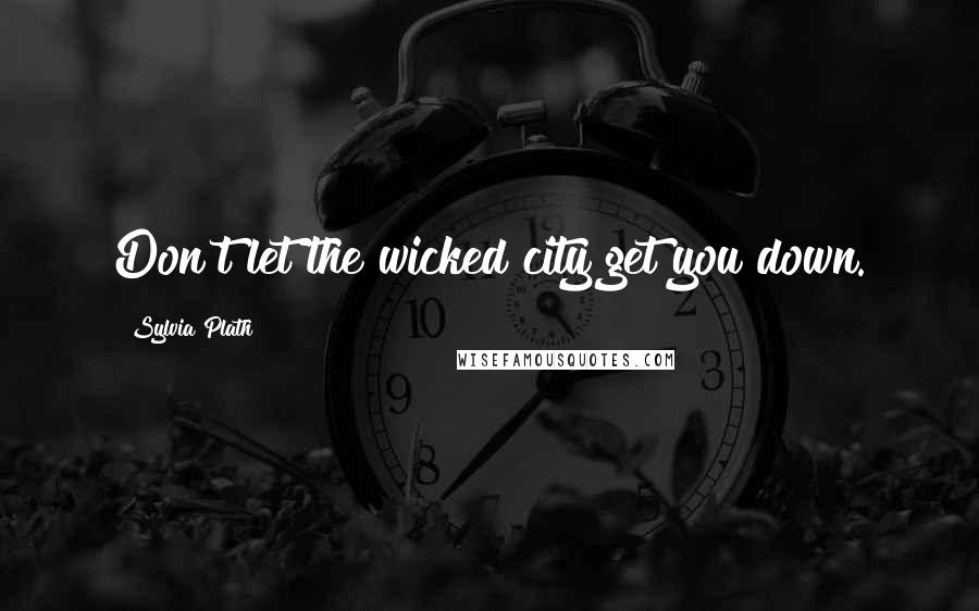 Sylvia Plath Quotes: Don't let the wicked city get you down.