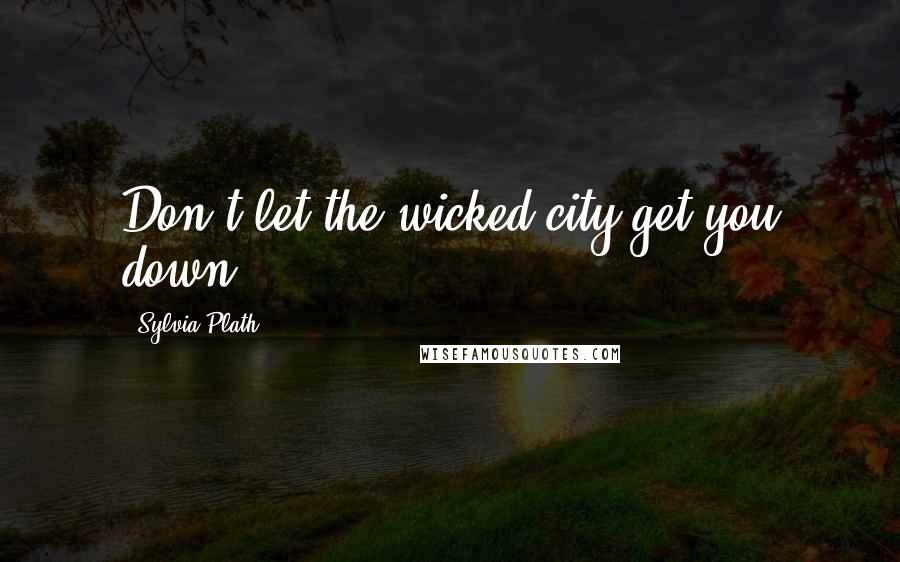 Sylvia Plath Quotes: Don't let the wicked city get you down.