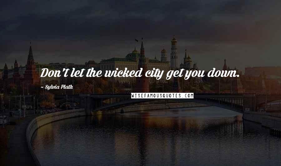 Sylvia Plath Quotes: Don't let the wicked city get you down.