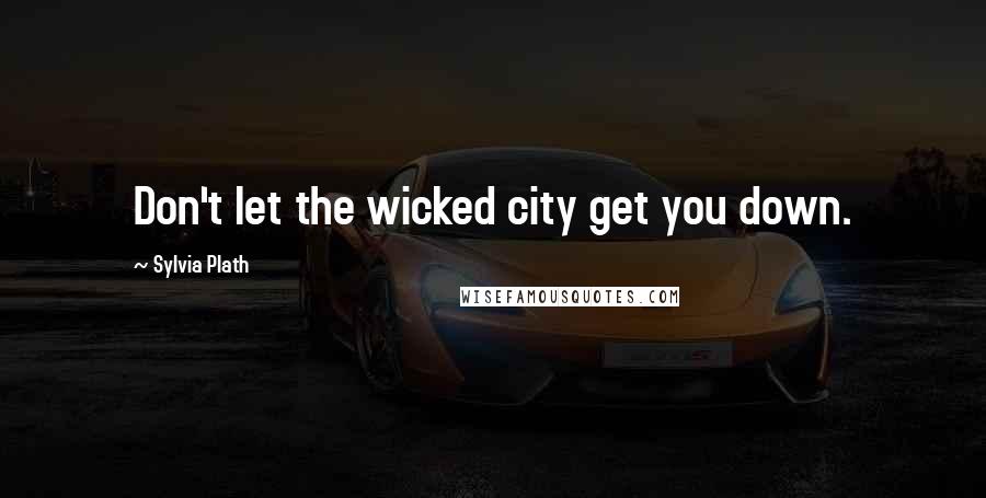 Sylvia Plath Quotes: Don't let the wicked city get you down.