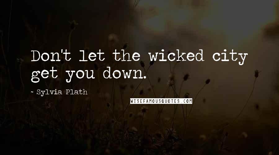 Sylvia Plath Quotes: Don't let the wicked city get you down.