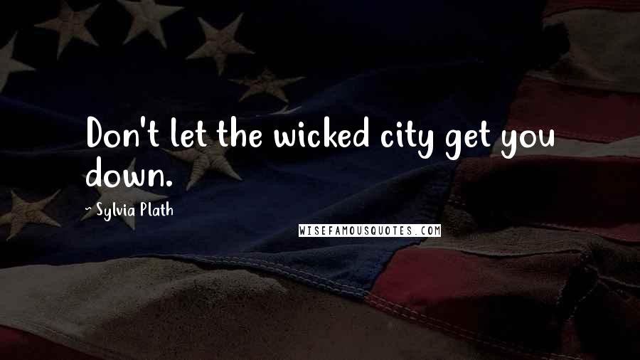 Sylvia Plath Quotes: Don't let the wicked city get you down.