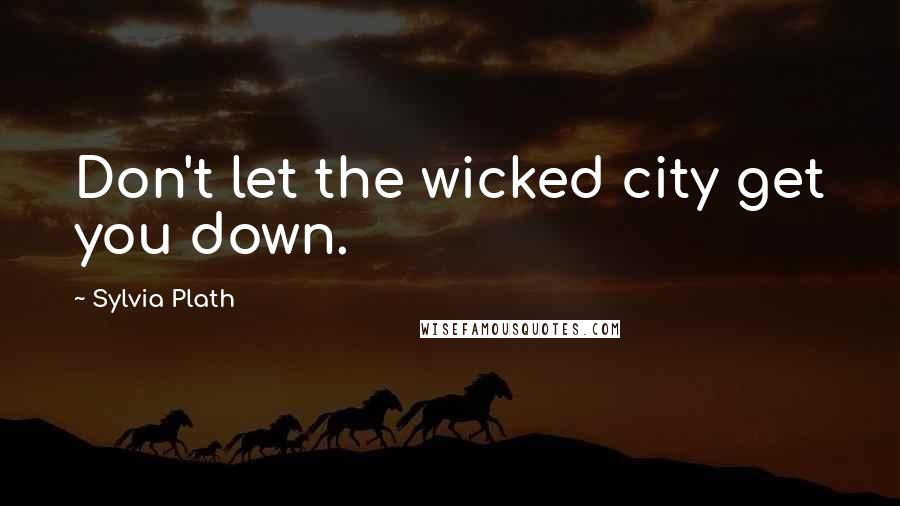 Sylvia Plath Quotes: Don't let the wicked city get you down.