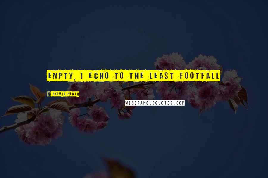 Sylvia Plath Quotes: Empty, I echo to the least footfall
