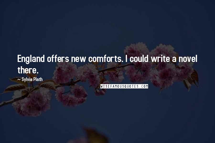 Sylvia Plath Quotes: England offers new comforts. I could write a novel there.