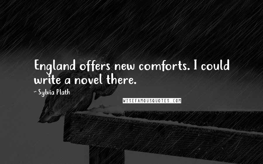 Sylvia Plath Quotes: England offers new comforts. I could write a novel there.