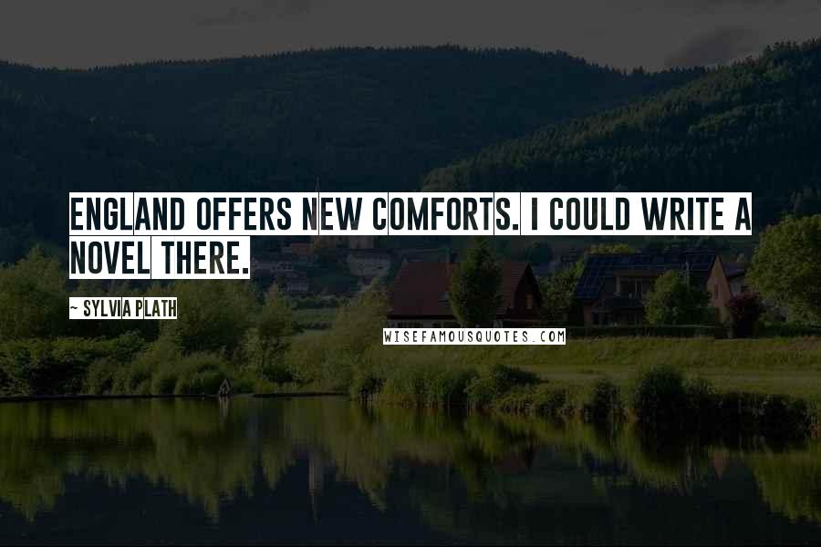 Sylvia Plath Quotes: England offers new comforts. I could write a novel there.