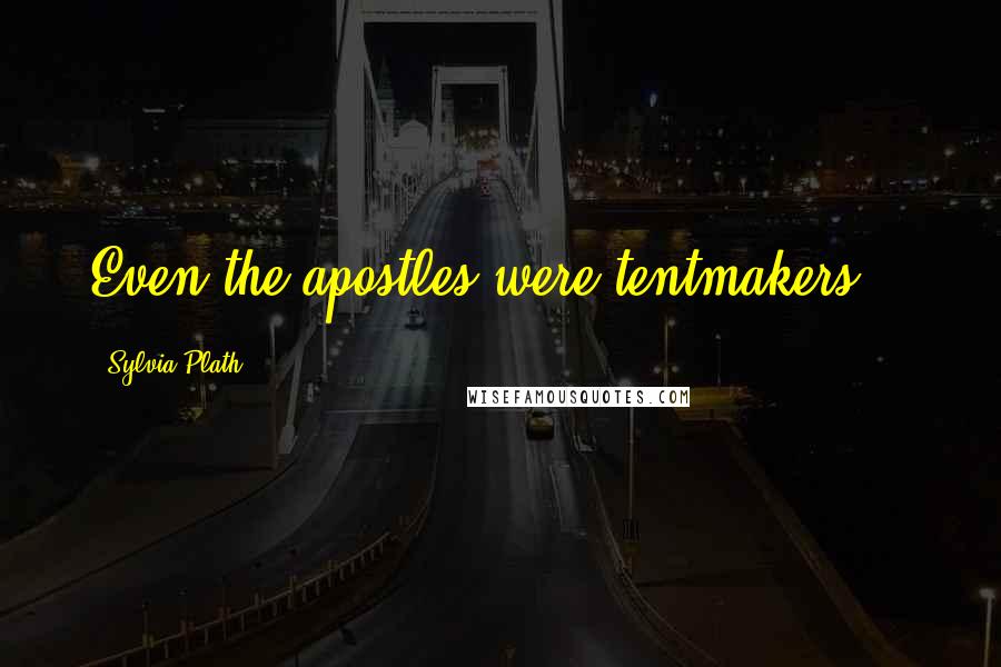 Sylvia Plath Quotes: Even the apostles were tentmakers...