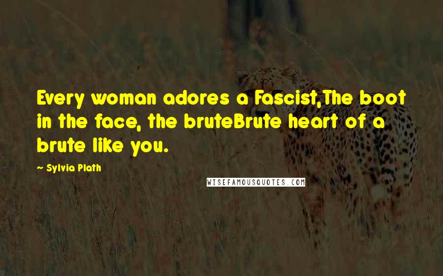 Sylvia Plath Quotes: Every woman adores a Fascist,The boot in the face, the bruteBrute heart of a brute like you.