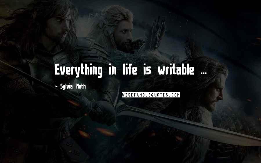 Sylvia Plath Quotes: Everything in life is writable ...