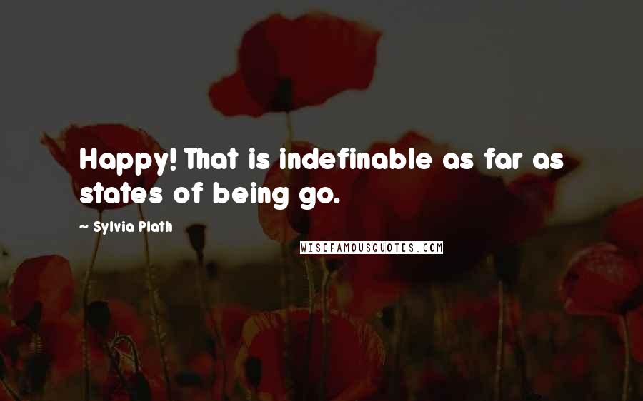 Sylvia Plath Quotes: Happy! That is indefinable as far as states of being go.