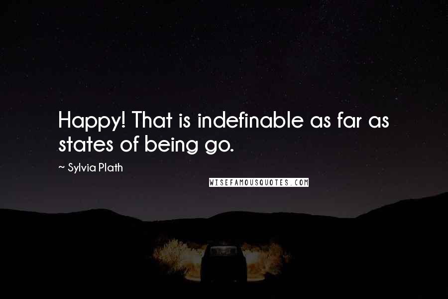 Sylvia Plath Quotes: Happy! That is indefinable as far as states of being go.