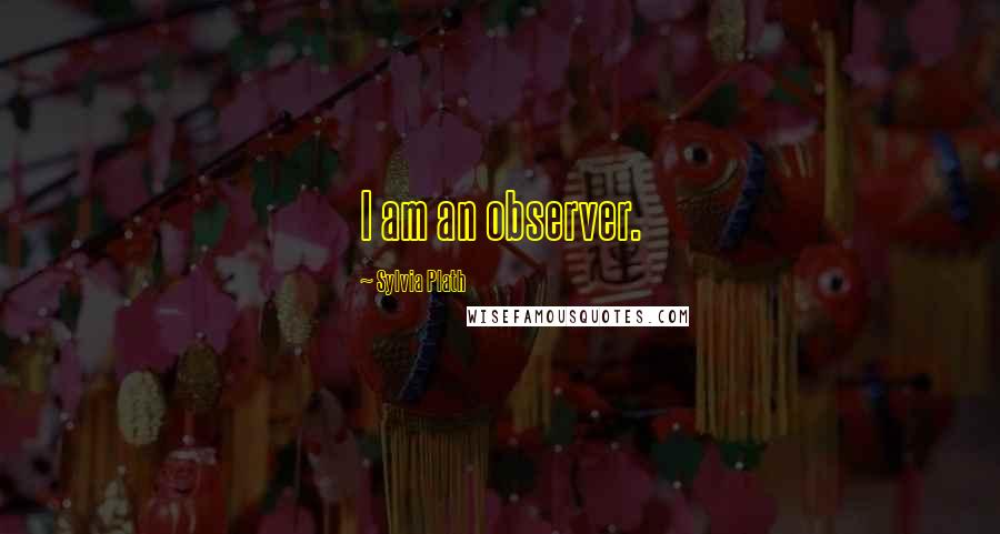 Sylvia Plath Quotes: I am an observer.